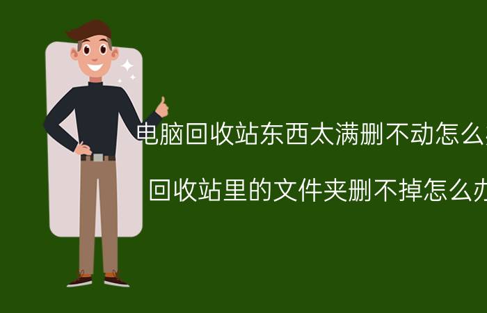 电脑回收站东西太满删不动怎么办 回收站里的文件夹删不掉怎么办？